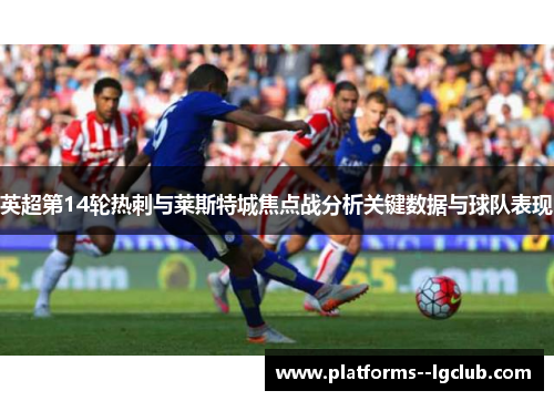 英超第14轮热刺与莱斯特城焦点战分析关键数据与球队表现
