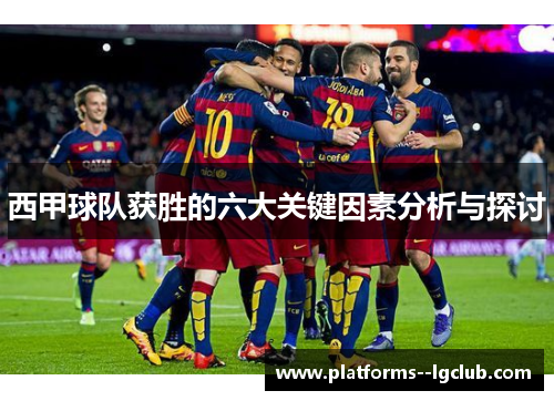 西甲球队获胜的六大关键因素分析与探讨 西甲球队获胜的六大关键因素分析与探讨