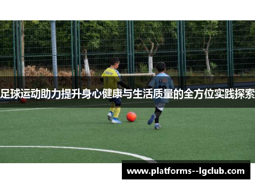 足球运动助力提升身心健康与生活质量的全方位实践探索