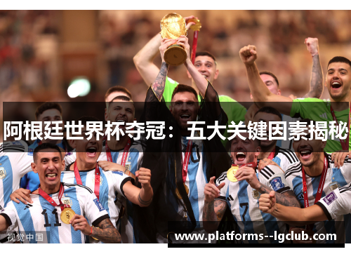 阿根廷世界杯夺冠:五大关键因素揭秘 阿根廷世界杯夺冠:五大关键因素揭秘