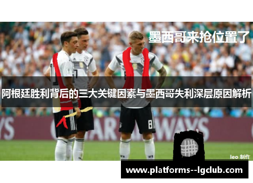 阿根廷胜利背后的三大关键因素与墨西哥失利深层原因解析 阿根廷胜利背后的三大关键因素与墨西哥失利深层原因解析