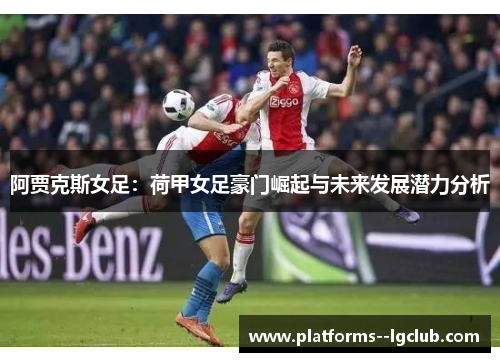 阿贾克斯女足：荷甲女足豪门崛起与未来发展潜力分析