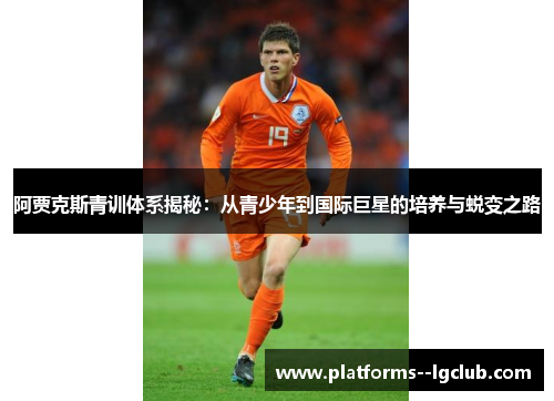 阿贾克斯青训体系揭秘：从青少年到国际巨星的培养与蜕变之路
