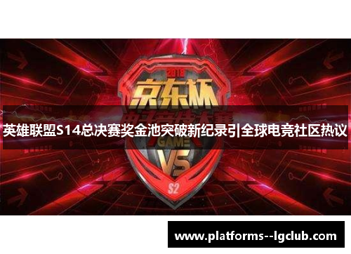 英雄联盟S14总决赛奖金池突破新纪录引全球电竞社区热议 英雄联盟S14总决赛奖金池突破新纪录引全球电竞社区热议
