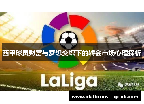 西甲球员财富与梦想交织下的转会市场心理探析