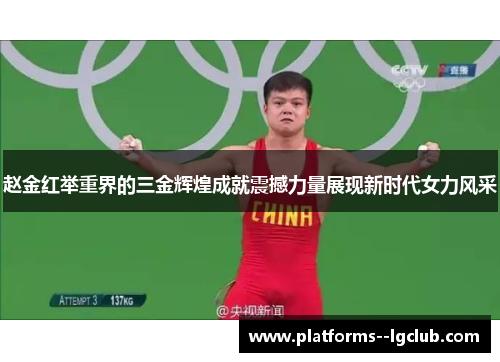 赵金红举重界的三金辉煌成就震撼力量展现新时代女力风采 赵金红举重界的三金辉煌成就震撼力量展现新时代女力风采