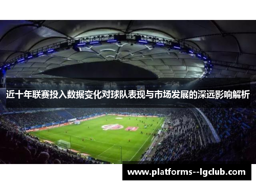 近十年联赛投入数据变化对球队表现与市场发展的深远影响解析 近十年联赛投入数据变化对球队表现与市场发展的深远影响解析