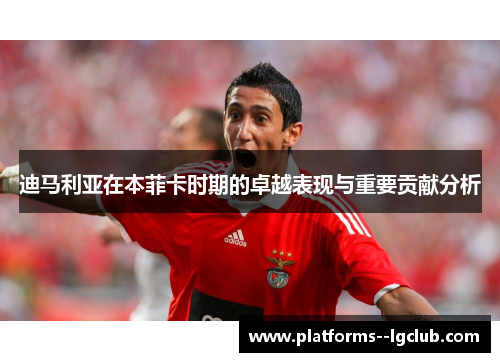 迪马利亚在本菲卡时期的卓越表现与重要贡献分析 迪马利亚在本菲卡时期的卓越表现与重要贡献分析