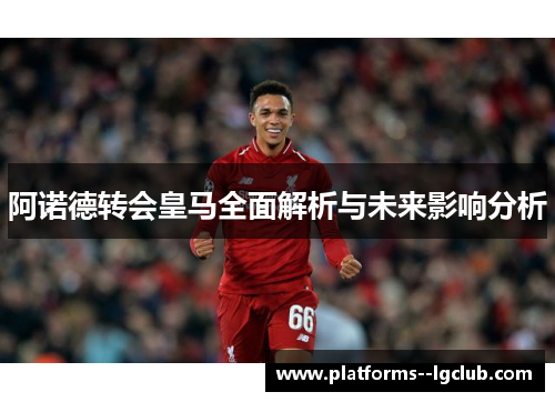 阿诺德转会皇马全面解析与未来影响分析