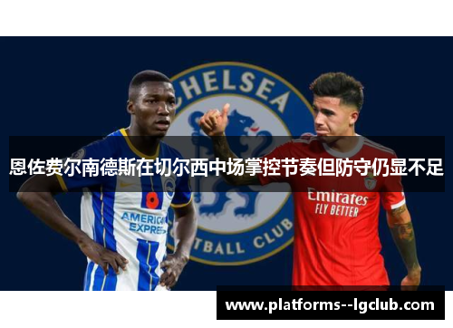 恩佐费尔南德斯在切尔西中场掌控节奏但防守仍显不足 恩佐费尔南德斯在切尔西中场掌控节奏但防守仍显不足
