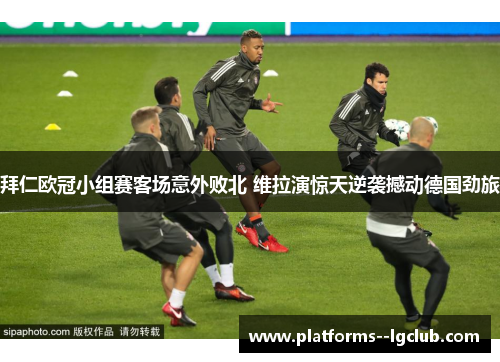 拜仁欧冠小组赛客场意外败北 维拉演惊天逆袭撼动德国劲旅