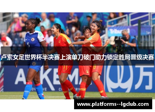 卢索女足世界杯半决赛上演单刀破门助力锁定胜局晋级决赛 卢索女足世界杯半决赛上演单刀破门助力锁定胜局晋级决赛
