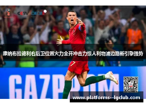 康纳布拉德利右后卫位置火力全开冲击力惊人利物浦边路新引擎强势