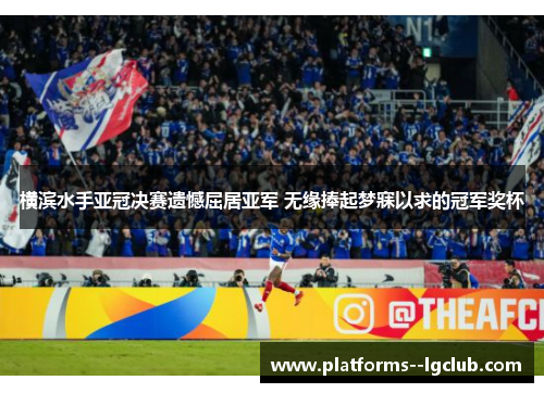 横滨水手亚冠决赛遗憾屈居亚军 无缘捧起梦寐以求的冠军奖杯