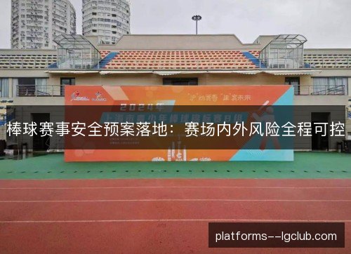 棒球赛事安全预案落地:赛场内外风险全程可控 棒球赛事安全预案落地:赛场内外风险全程可控