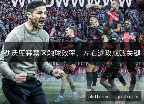 勒沃库森禁区触球效率,左右进攻成败关键 勒沃库森禁区触球效率,左右进攻成败关键