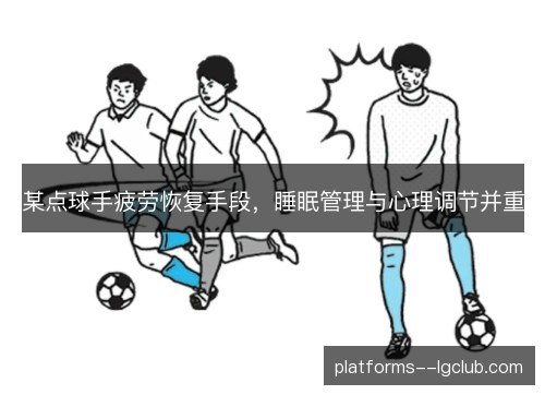某点球手疲劳恢复手段,睡眠管理与心理调节并重 某点球手疲劳恢复手段,睡眠管理与心理调节并重